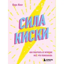 Нехудожественная книга Бомбора Сила киски. Как получать от мужчин все, что пожелаешь (Кинг Кара 9785042456961)
