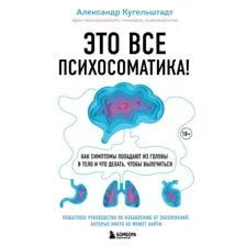 Книга издательства Эксмо. Это все психосоматика! Как симптомы попадают из головы в тело и что делать, чтобы вылечиться (Кугельштадт Александр)