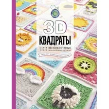 Нехудожественная книга АСТ 3D квадраты. 100 эксклюзивных схем для вязания крючком (Семаан С.)