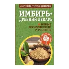 Имбирь – древний лекарь. Новые возможности и рецепты