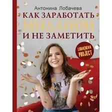 Книга АСТ Как заработать миллион и не заметить (Лобачева А.)