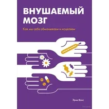 Внушаемый мозг. Как мы себя обманываем и исцеляем