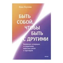 Быть собой, чтобы быть с другими. Бережная сепарация от родителей, взрослых детей и партнеров