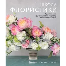 Школа флористики. Практическое руководство по искусству аранжировки цветов