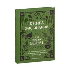 Книга заклинаний для новых ведьм. 130 простых заклинаний и ритуалов, чтобы изменить свою жизнь