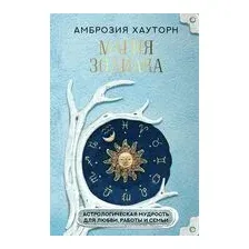 Магия зодиака. Астрологическая мудрость для любви, работы и семьи