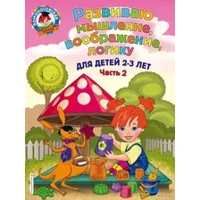 Развиваю мышление, воображение, логику. Для детей 2-3 лет. Часть 2