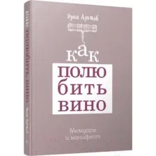 Как полюбить вино. Мемуары и манифест