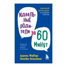 Идеальные родители за 60 минут. Экспресс-курс от мировых экспертов по воспитанию