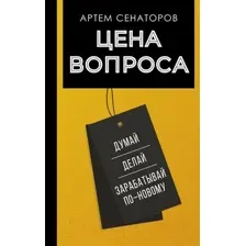 Нехудожественная книга АСТ Цена вопроса. Думай, делай и зарабатывай по-новому (Сенаторов А.)