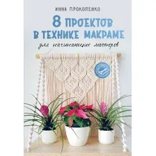 Книга АСТ 8 проектов в технике макраме для начинающих мастеров (Прокопенко Инна 9785171769147)