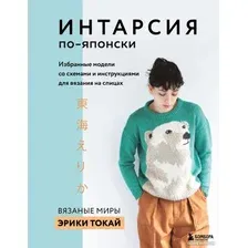 Книга издательства Эксмо. ИНТАРСИЯ по-японски. Вязаные миры Эрики Токай (Токай Э.)