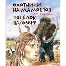 Художественная книга Эксмо Охотники на мамонтов. Поселок на озере, твердая обложка (Покровский С. )