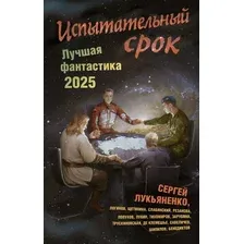 Художественная книга АСТ Испытательный срок. Лучшая фантастика 2025, твердая обложка (Лукьяненко Сергей и др. )