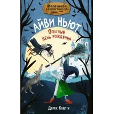 Художественная книга Махаон Маленькая волшебница Айви Ньют. Опасный день рождения (Кейлти Дерек, твердая обложка)