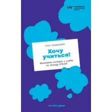 Нехудожественная книга Альпина Хочу учиться! Вызываем интерес к учебе по методу Steam (Медведева Т.)