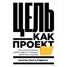 Цель как проект. Как успешно решать любые задачи с помощью проектного подхода