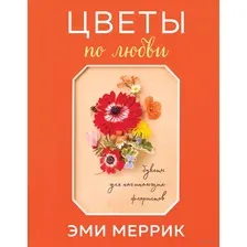 Цветы по любви. Букеты для начинающих флористов