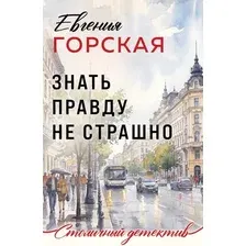 Художественная книга Эксмо Знать правду не страшно (Горская Евгения 9785042443893)