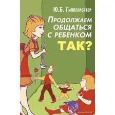 Книга издательства АСТ. Продолжаем общаться с ребенком. Так? 978-5-17-098852-5 (Гиппенрейтер Юлия Борисовна)