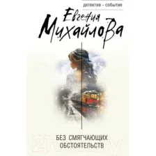 Художественная книга Эксмо Без смягчающих обстоятельств / 9785041909314 (Михайлова Е.)
