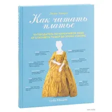 Как читать платье. Путеводитель по изменчивой моде от Елизаветы Тюдор до эпохи унисекс