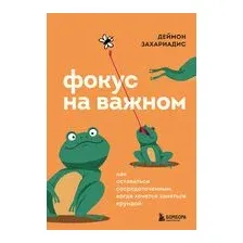 Фокус на важном. Как оставаться сосредоточенным, когда хочется заняться ерундой
