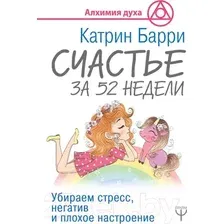 Книга издательства АСТ. Счастье за 52 недели. Убираем стресс, негатив и плохое настроение (Барри Катрин)