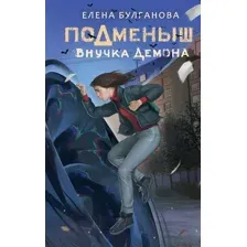 Художественная книга АСТ Подменыш. Внучка демона / 9785171594558 (Булганова Е.)