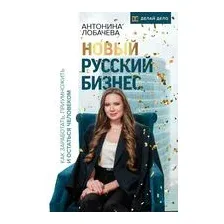 Новый русский бизнес. Как заработать, приумножить и остаться человеком