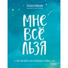 Книга издательства Эксмо. Мне все льзя. О том, как найти свое призвание и самого себя (Мужицкая Татьяна Владимировна)