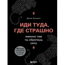 Книга издательства Эксмо. Иди туда, где страшно. Именно там ты обретешь силу (Лоулесс Джим)