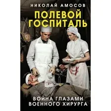 Нехудожественная книга Родина Полевой госпиталь. Война глазами военного хирурга (Амосов Николай 9785002691470)