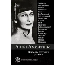  АСТ. Анна Ахматова. Когда мы вздумали родиться. Ахмадулина, Аксенов, Юрский и другие (Найман Анатолий Генрихович)