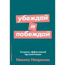Книга Альпина Убеждай и побеждай: Секреты эффективной аргументации (Непряхин Н.)