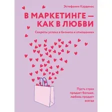 Нехудожественная книга КоЛибри В маркетинге — как в любви, твердая обложка (Карденас Эстефания)