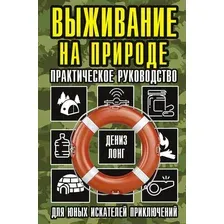 Выживание на природе. Практическое руководство для юных искателей приключений
