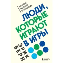 Книга издательства Эксмо. Люди, которые играют в игры 978-5-04-120315-3 (Эрик Берн)