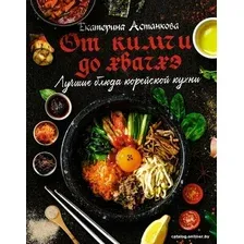  АСТ. Лучшие блюда корейской кухни. От кимчи до хвачхэ (Астанкова Екатерина Владимировна)