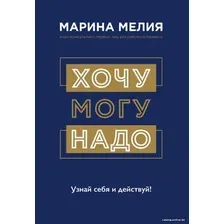 Книга издательства Эксмо. Хочу — Mогу — Надо. Узнай себя и действуй! (Мелия Марина)