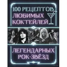 100 рецептов любимых коктейлей легендарных рок-звёзд