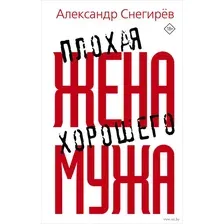 Художественная книга АСТ Плохая жена хорошего мужа (Снегирев А.)