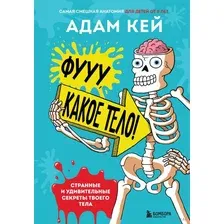 Нехудожественная книга Эксмо Фууу, какое тело! Странные и удивительные секреты твоего тела (Кей А.)