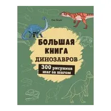 Большая книга динозавров. 300 рисунков шаг за шагом