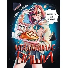 Книга издательства АСТ. Итадакимас Ойши. Рецепты из аниме, твердая обложка (Танака Иори)