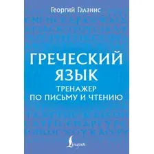 Учебное пособие АСТ Греческий язык. Тренажер по письму и чтению, мягкая обложка (Галанис Георгий)
