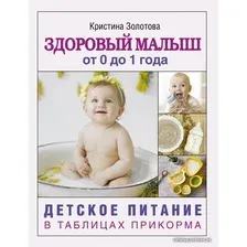  АСТ. Здоровый малыш от 0 до 1 года. Детское питание в таблицах прикорма. (Золотова Кристина Игоревна)