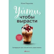 Нехудожественная книга Бомбора Уйти, чтобы вырасти. Сепарация как способ жить свою жизнь (Пирумова Ю. 9785042480119)