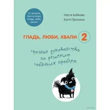 Книга издательства Эксмо. Гладь, люби, хвали 2. Срочное руководство по решению собачьих проблем (от авторов бестселлера Гладь, люби, хвали)