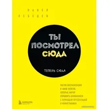 Книга издательства Эксмо. Ты посмотрел сюда. Теперь сюда. Магия визуализации и 440 кейсов, кот. научат управл. вниманием с пом. презентаций и инфографики